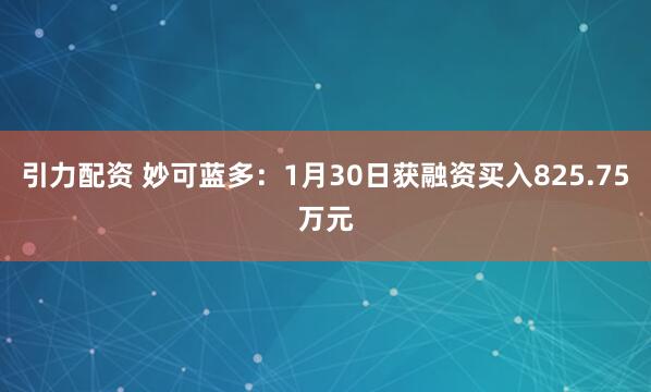 引力配资 妙可蓝多：1月30日获融资买入825.75万元