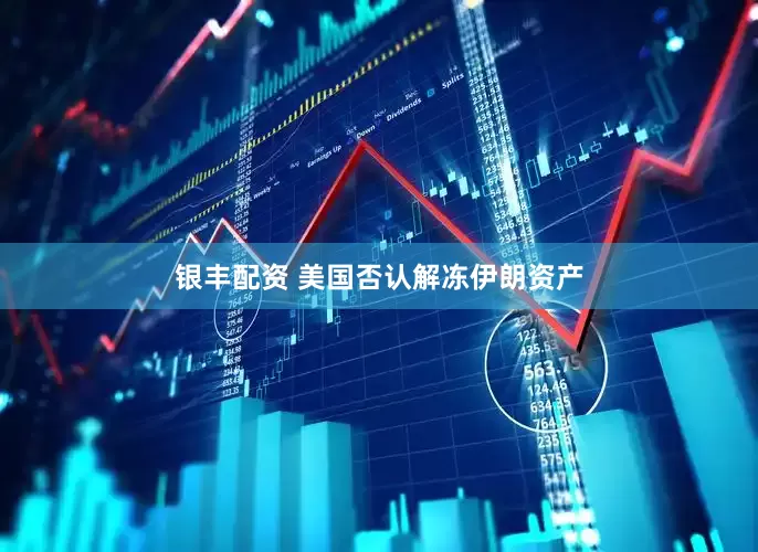 银丰配资 美国否认解冻伊朗资产